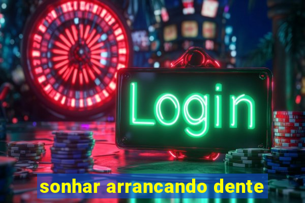 sonhar arrancando dente