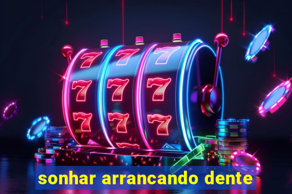 sonhar arrancando dente