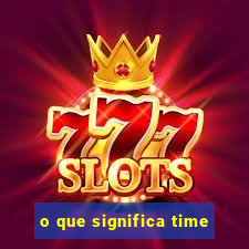 o que significa time