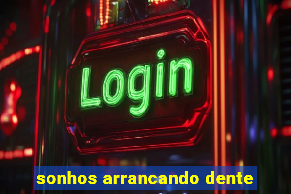 sonhos arrancando dente