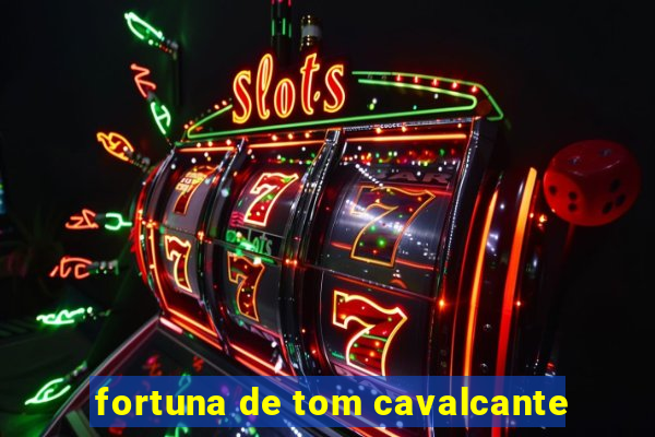 fortuna de tom cavalcante