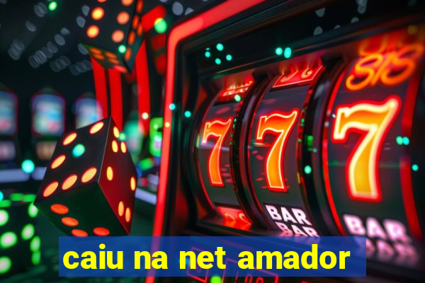 caiu na net amador