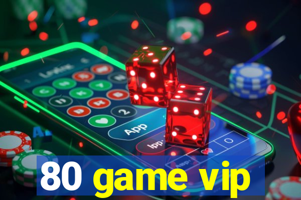 80 game vip
