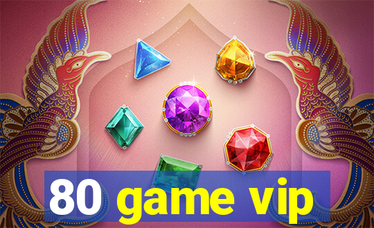 80 game vip