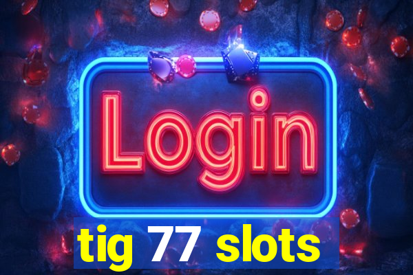 tig 77 slots