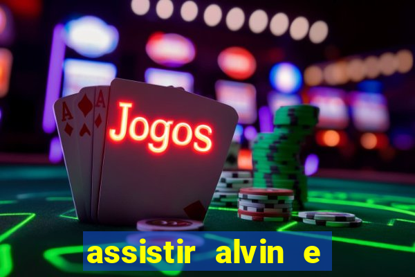 assistir alvin e os esquilos
