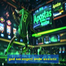 god serengeti onde assistir