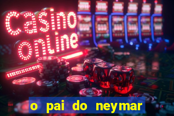 o pai do neymar era jogador de futebol