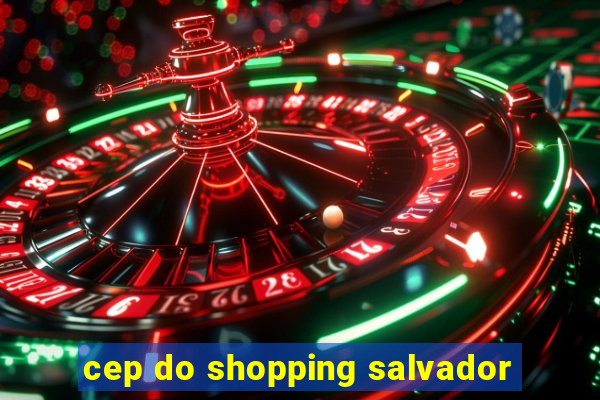 cep do shopping salvador