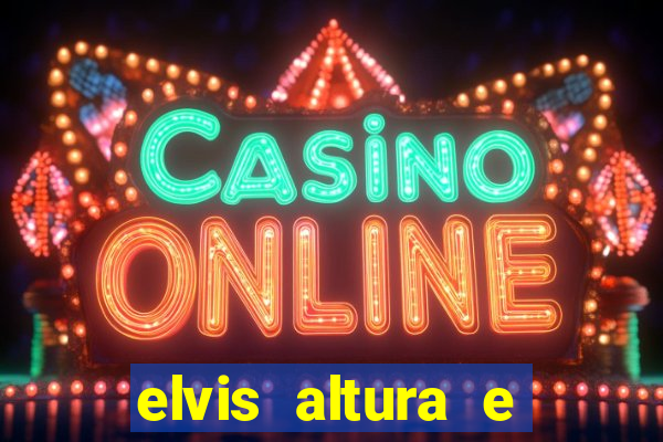 elvis altura e peso elvis bugalu altura e