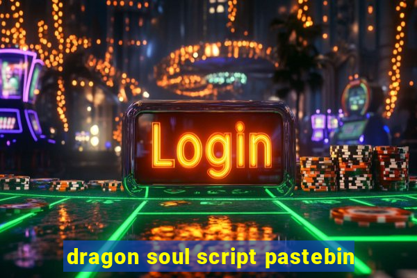 dragon soul script pastebin