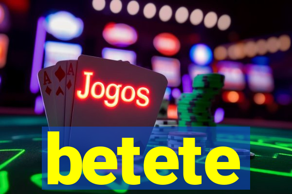 betete