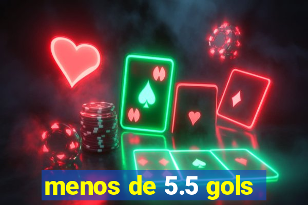 menos de 5.5 gols