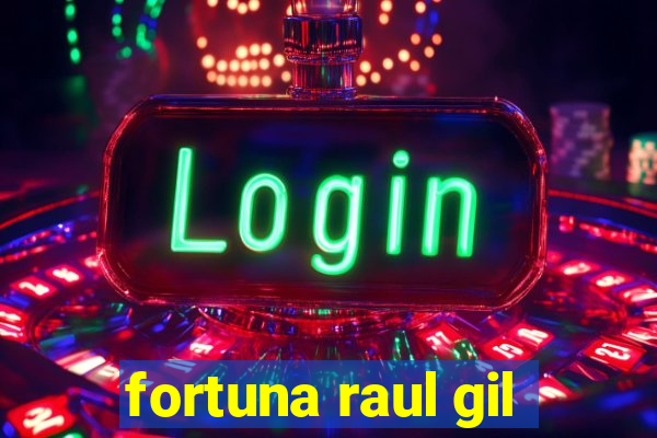 fortuna raul gil