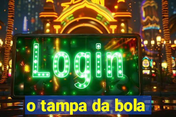 o tampa da bola