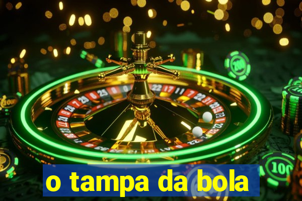 o tampa da bola