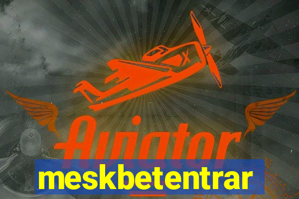 meskbetentrar