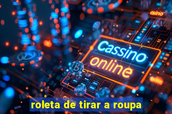 roleta de tirar a roupa