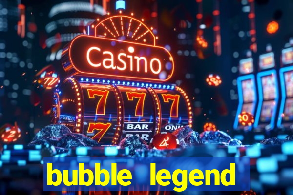 bubble legend ganhar dinheiro
