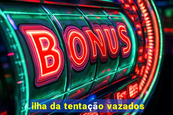ilha da tentação vazados