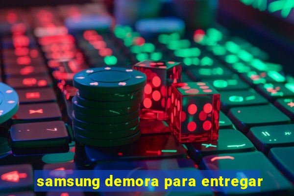 samsung demora para entregar