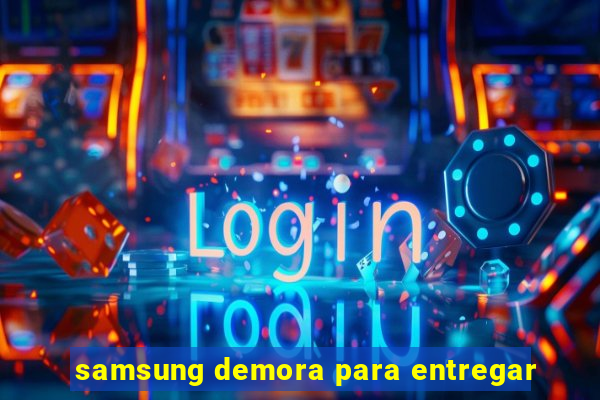 samsung demora para entregar