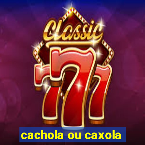 cachola ou caxola