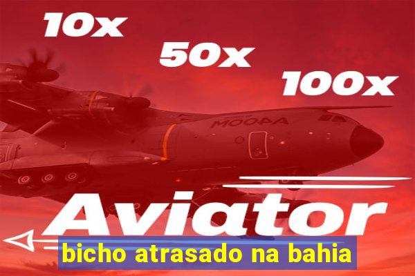 bicho atrasado na bahia