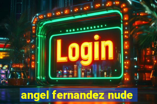angel fernandez nude