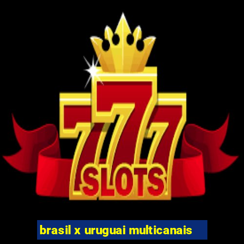 brasil x uruguai multicanais