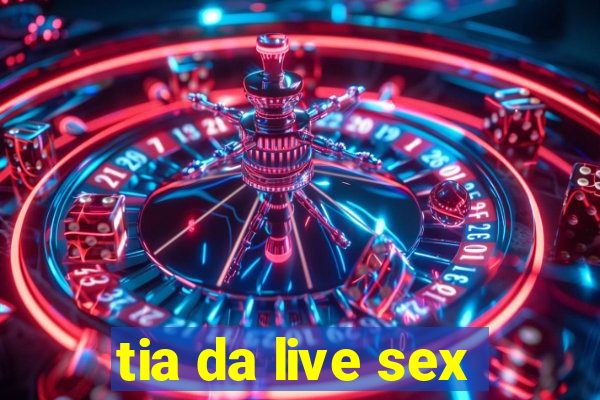 tia da live sex
