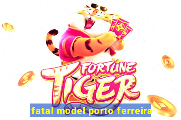 fatal model porto ferreira