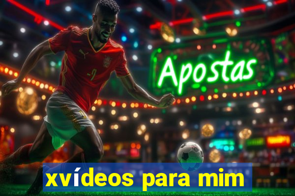 xvídeos para mim