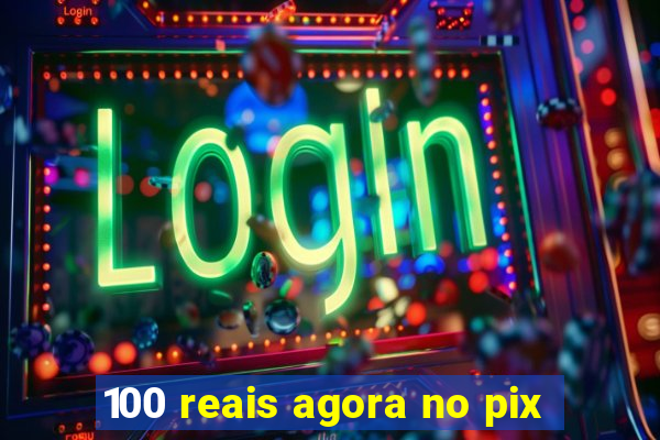 100 reais agora no pix