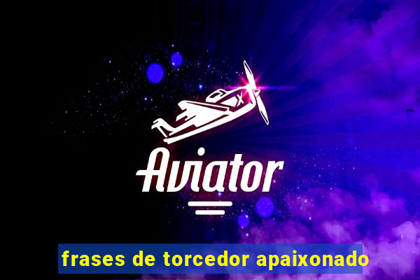 frases de torcedor apaixonado