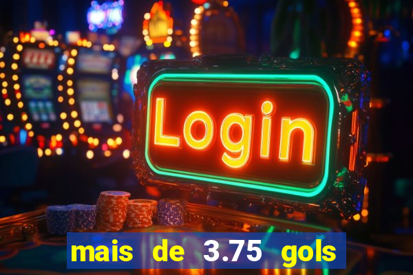 mais de 3.75 gols o que significa