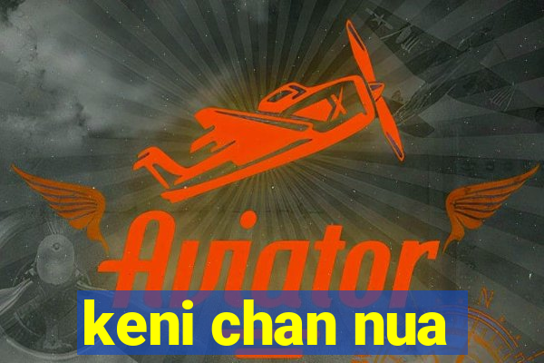 keni chan nua