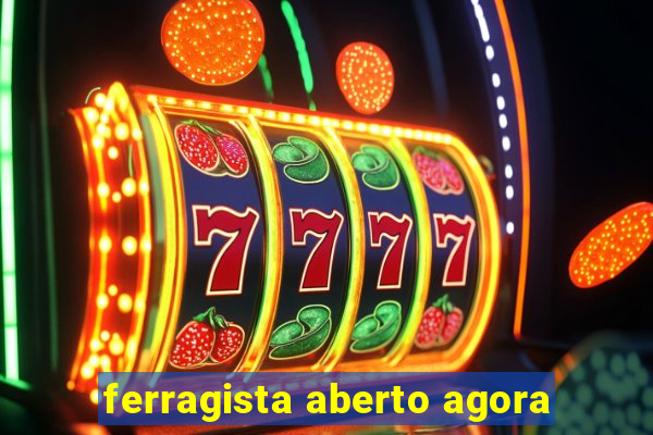 ferragista aberto agora