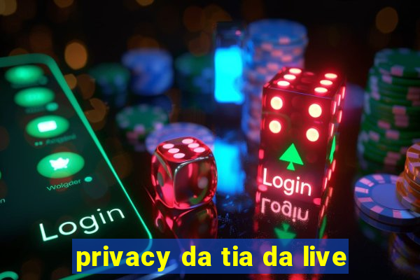privacy da tia da live