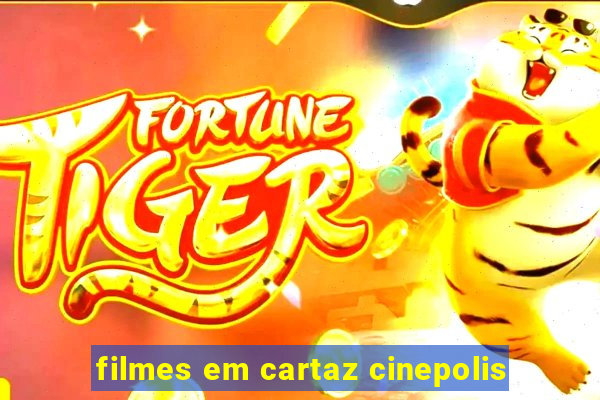 filmes em cartaz cinepolis