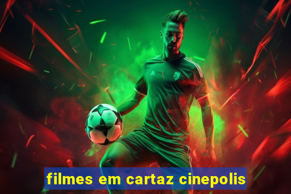 filmes em cartaz cinepolis