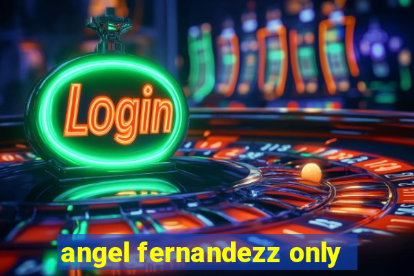 angel fernandezz only