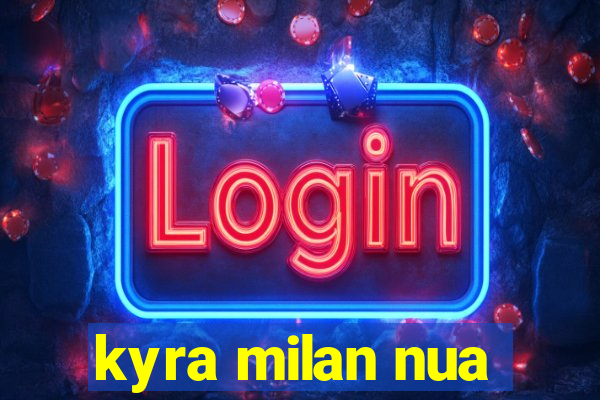 kyra milan nua