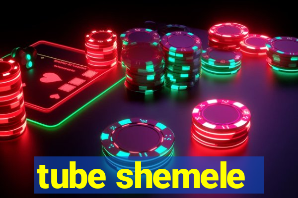 tube shemele
