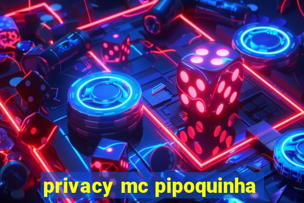 privacy mc pipoquinha