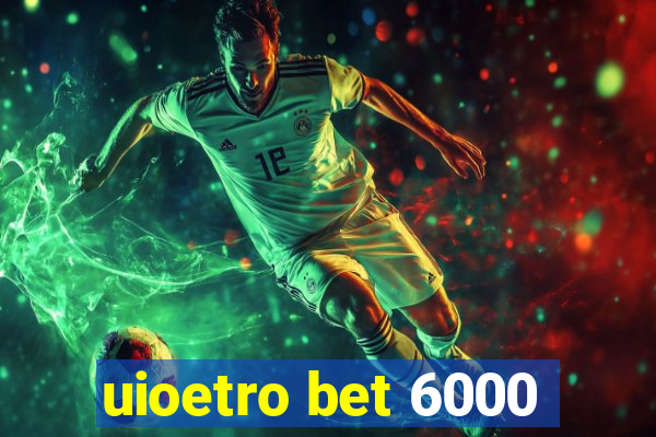 uioetro bet 6000