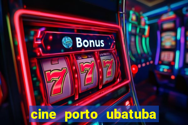 cine porto ubatuba filmes em cartaz