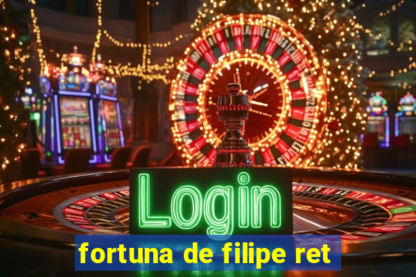 fortuna de filipe ret