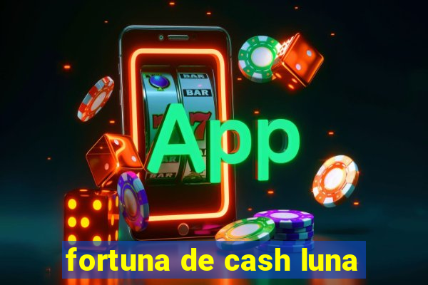 fortuna de cash luna