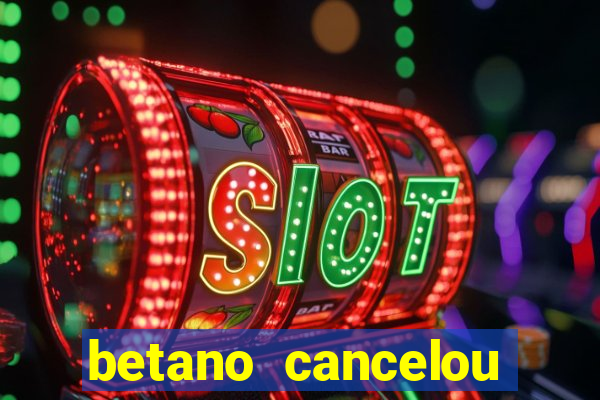 betano cancelou minha conta